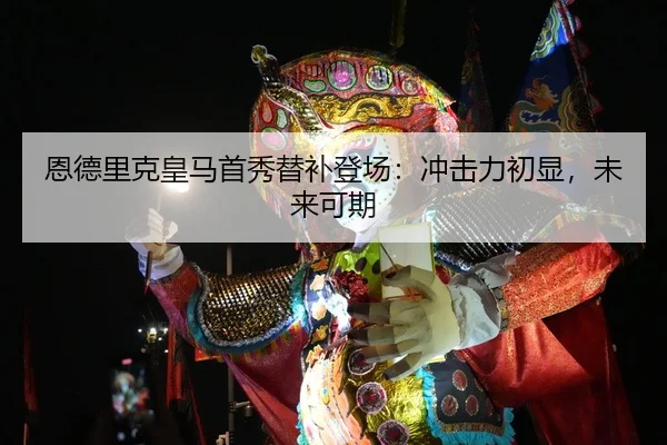 恩德里克皇马首秀替补登场：冲击力初显，未来可期