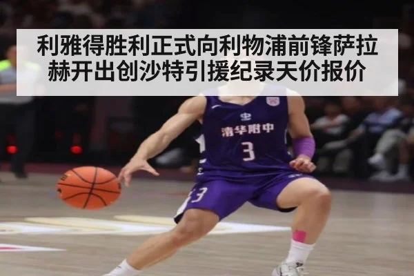 利雅得胜利正式向利物浦前锋萨拉赫开出创沙特引援纪录天价报价
