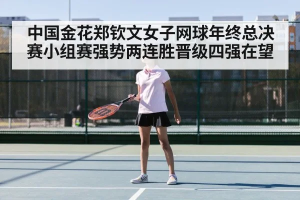 中国金花郑钦文女子网球年终总决赛小组赛强势两连胜晋级四强在望