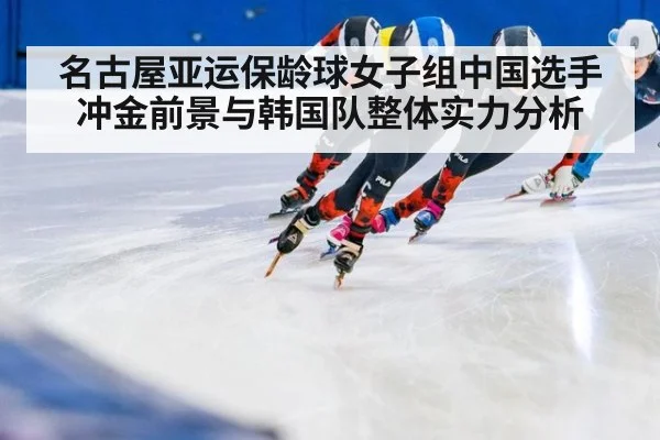 名古屋亚运保龄球女子组中国选手冲金前景与韩国队整体实力分析